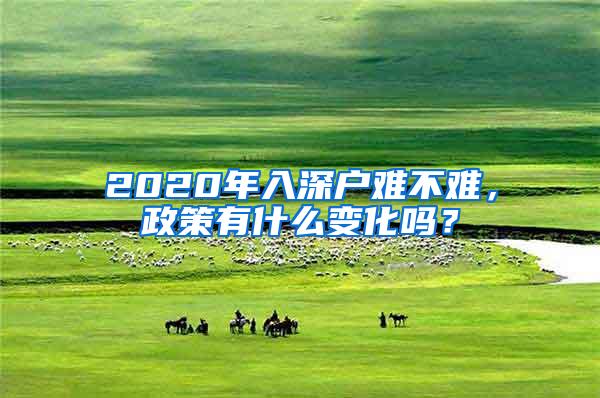 2020年入深户难不难，政策有什么变化吗？