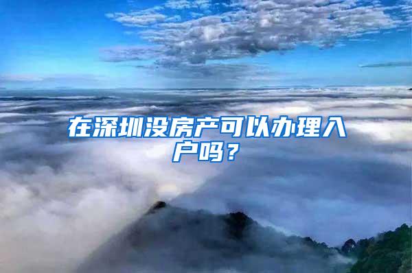 在深圳没房产可以办理入户吗？