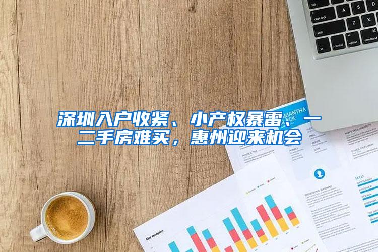 深圳入户收紧、小产权暴雷、一二手房难买，惠州迎来机会