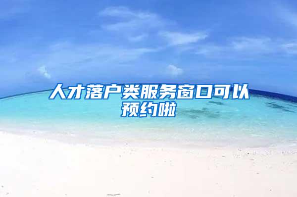 人才落户类服务窗口可以预约啦