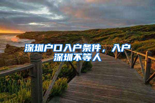 深圳户口入户条件，入户深圳不等人