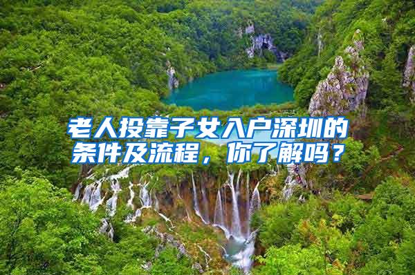 老人投靠子女入户深圳的条件及流程，你了解吗？