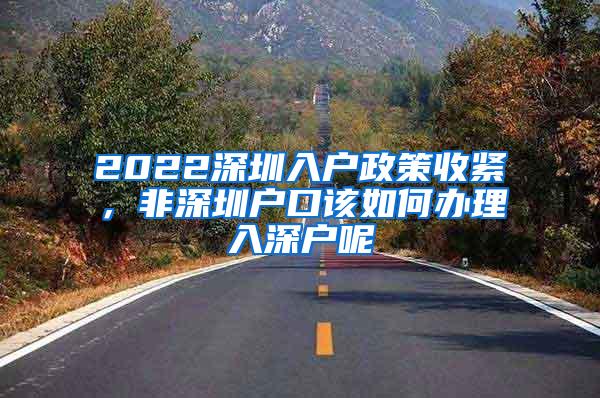 2022深圳入户政策收紧，非深圳户口该如何办理入深户呢