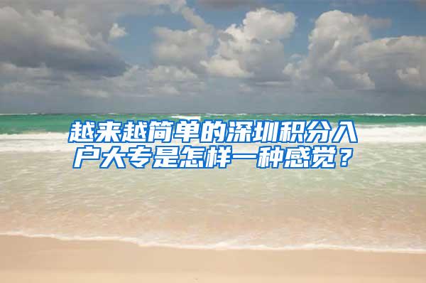 越来越简单的深圳积分入户大专是怎样一种感觉？