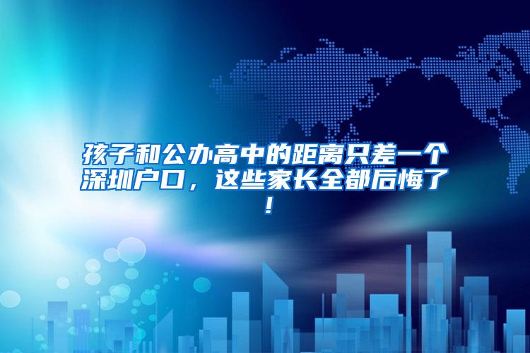 孩子和公办高中的距离只差一个深圳户口，这些家长全都后悔了！