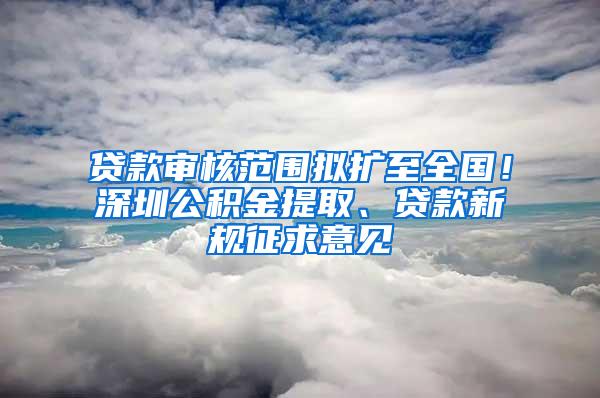 贷款审核范围拟扩至全国！深圳公积金提取、贷款新规征求意见