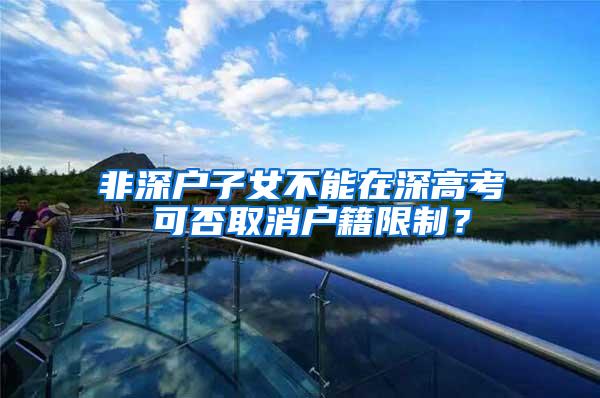 非深户子女不能在深高考 可否取消户籍限制？