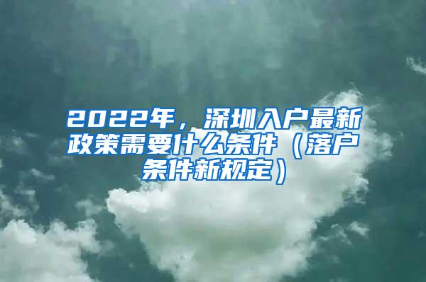 2022年，深圳入户最新政策需要什么条件（落户条件新规定）