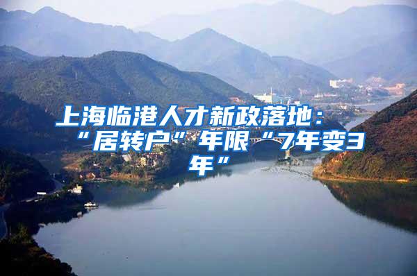 上海临港人才新政落地：“居转户”年限“7年变3年”