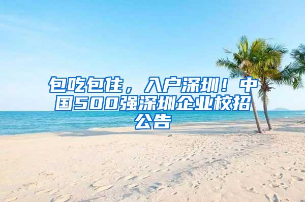 包吃包住，入户深圳！中国500强深圳企业校招公告
