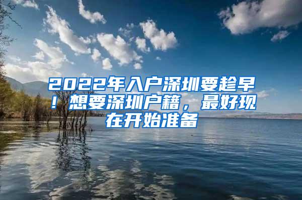2022年入户深圳要趁早！想要深圳户籍，最好现在开始准备