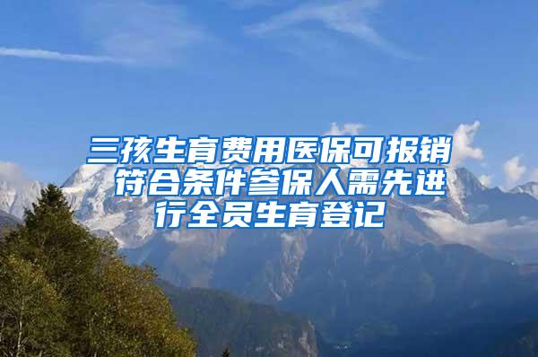 三孩生育费用医保可报销 符合条件参保人需先进行全员生育登记