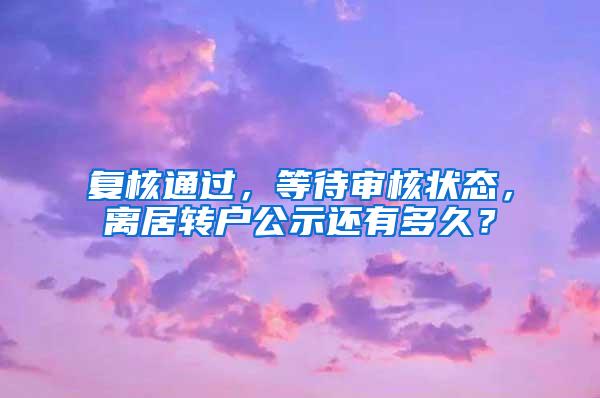 复核通过，等待审核状态，离居转户公示还有多久？