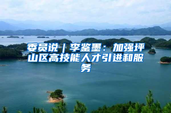 委员说｜李鉴墨：加强坪山区高技能人才引进和服务