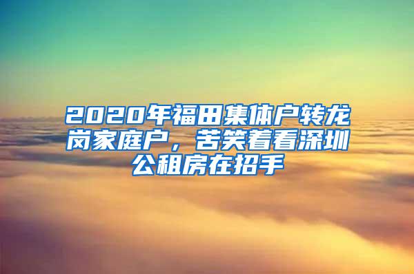 2020年福田集体户转龙岗家庭户，苦笑着看深圳公租房在招手