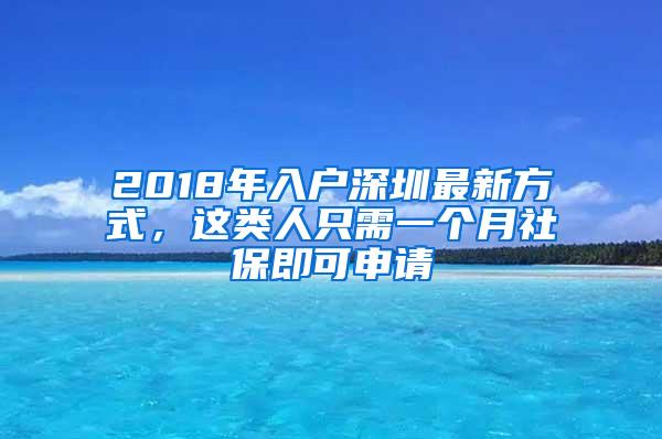 2018年入户深圳最新方式，这类人只需一个月社保即可申请