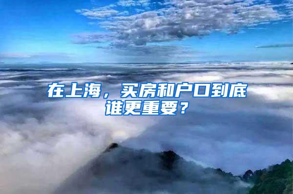 在上海，买房和户口到底谁更重要？