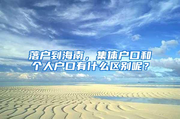 落户到海南，集体户口和个人户口有什么区别呢？