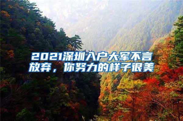 2021深圳入户大军不言放弃，你努力的样子很美
