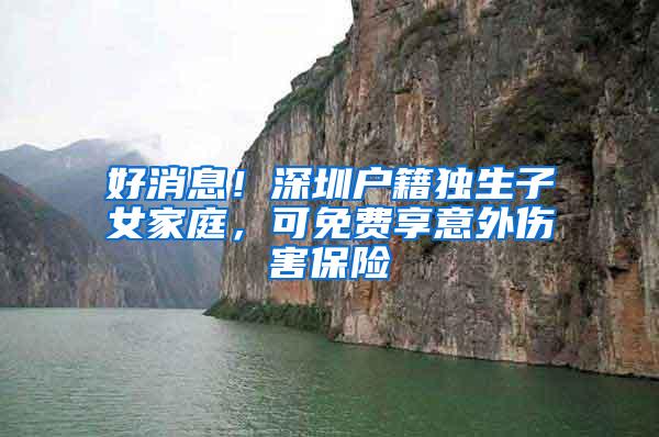 好消息！深圳户籍独生子女家庭，可免费享意外伤害保险