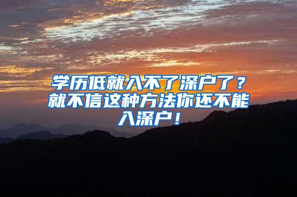 学历低就入不了深户了？就不信这种方法你还不能入深户！
