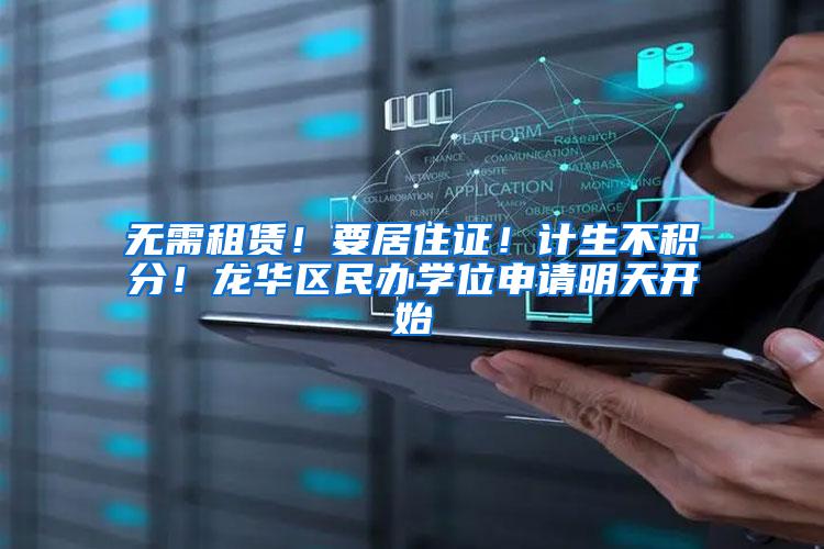 无需租赁！要居住证！计生不积分！龙华区民办学位申请明天开始