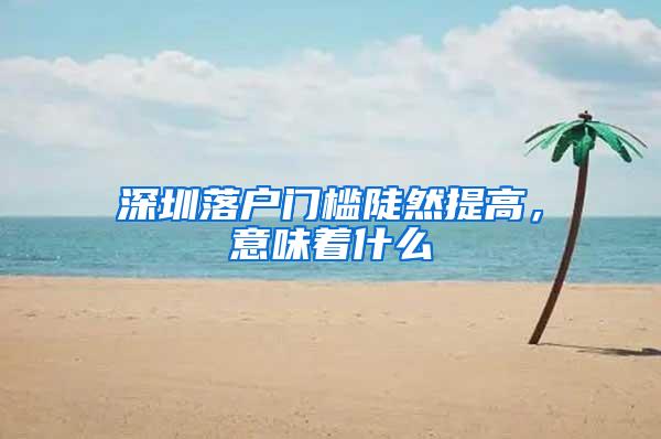 深圳落户门槛陡然提高，意味着什么