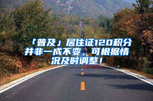「普及」居住证120积分并非一成不变，可根据情况及时调整！