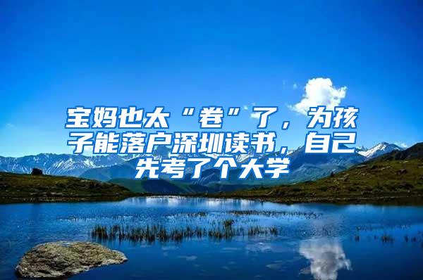 宝妈也太“卷”了，为孩子能落户深圳读书，自己先考了个大学