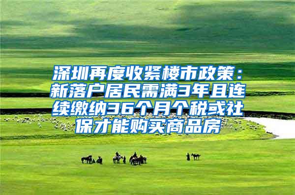 深圳再度收紧楼市政策：新落户居民需满3年且连续缴纳36个月个税或社保才能购买商品房