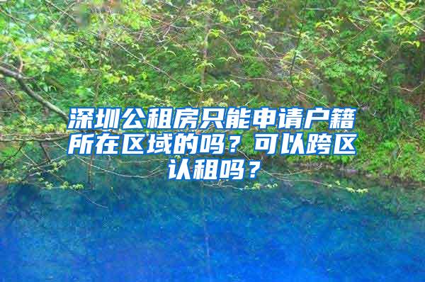 深圳公租房只能申请户籍所在区域的吗？可以跨区认租吗？