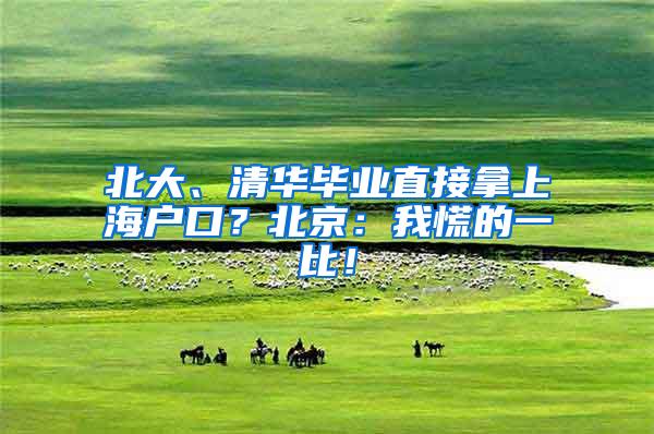 北大、清华毕业直接拿上海户口？北京：我慌的一比！