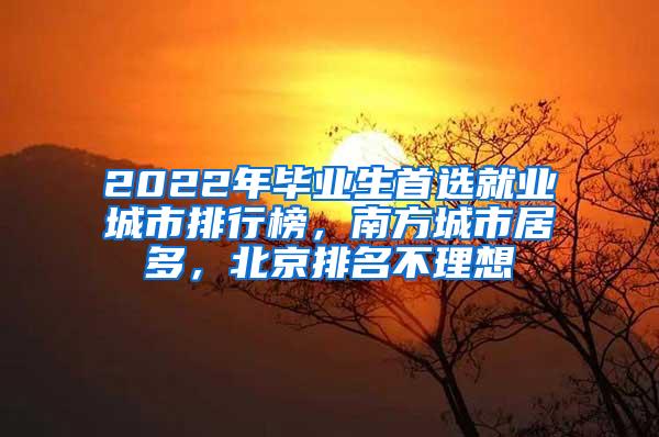 2022年毕业生首选就业城市排行榜，南方城市居多，北京排名不理想