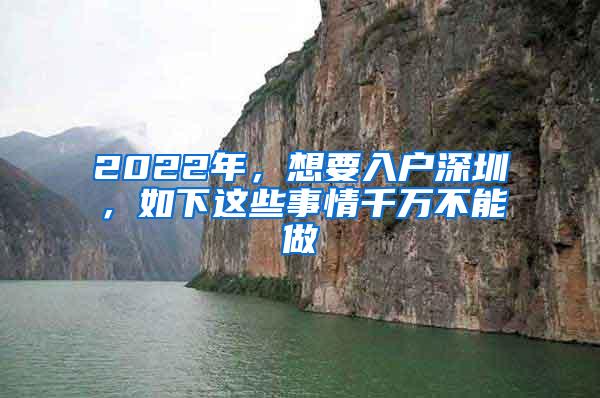 2022年，想要入户深圳，如下这些事情千万不能做