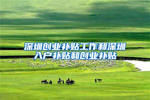 深圳创业补贴工作和深圳入户补贴和创业补贴