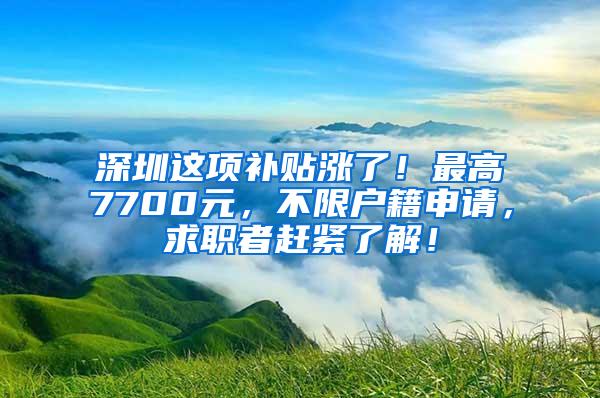 深圳这项补贴涨了！最高7700元，不限户籍申请，求职者赶紧了解！