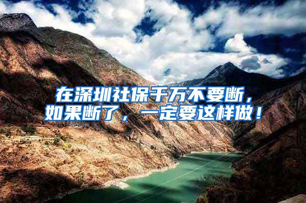 在深圳社保千万不要断，如果断了，一定要这样做！