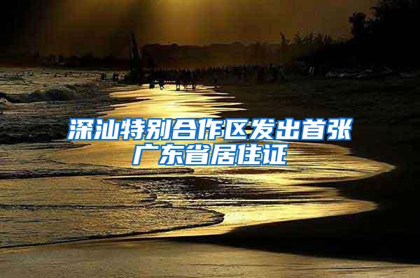 深汕特别合作区发出首张广东省居住证