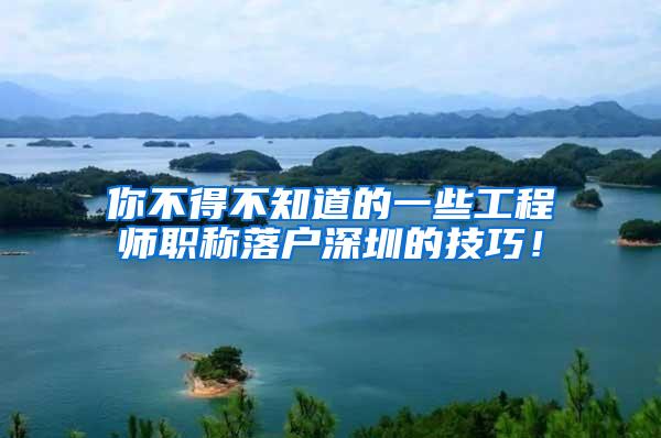 你不得不知道的一些工程师职称落户深圳的技巧！