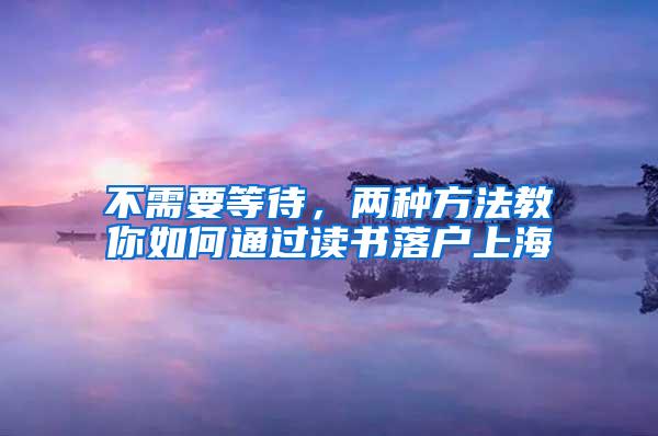 不需要等待，两种方法教你如何通过读书落户上海