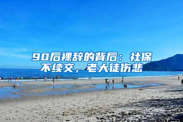 90后裸辞的背后：社保不续交，老大徒伤悲