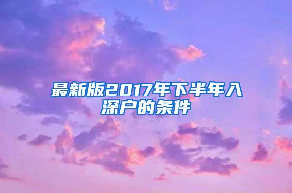 最新版2017年下半年入深户的条件