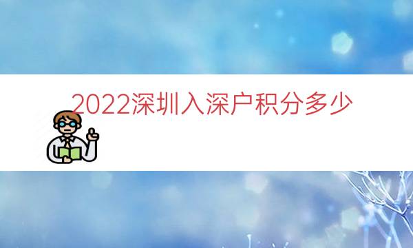 2022深圳入深户积分多少（本科入深户有多少积分）