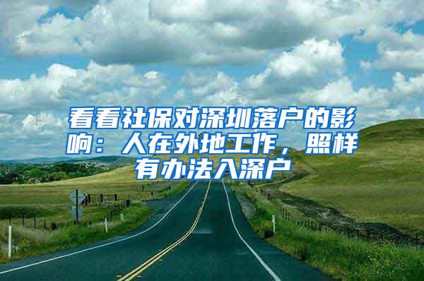 看看社保对深圳落户的影响：人在外地工作，照样有办法入深户