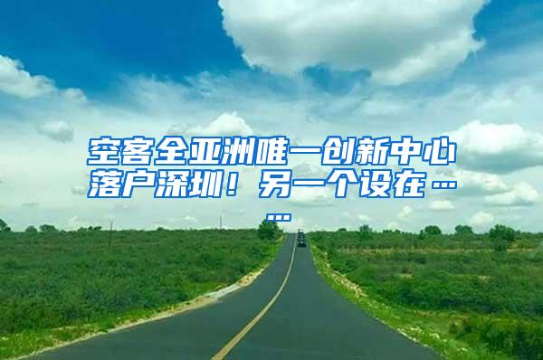 空客全亚洲唯一创新中心落户深圳！另一个设在……