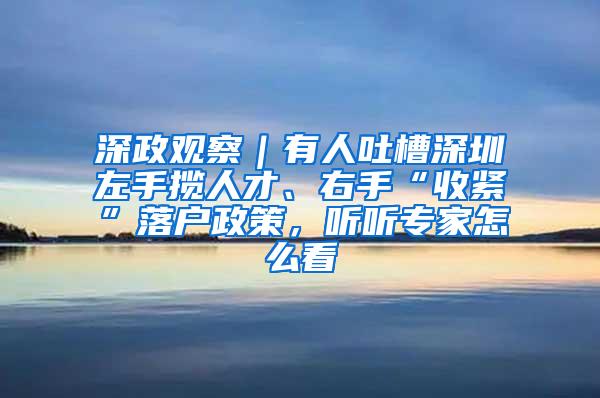 深政观察｜有人吐槽深圳左手揽人才、右手“收紧”落户政策，听听专家怎么看