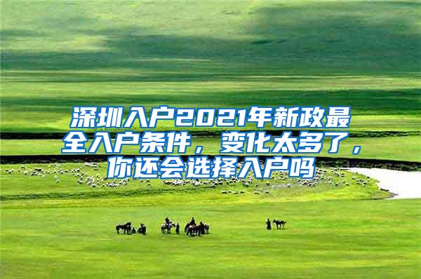 深圳入户2021年新政最全入户条件，变化太多了，你还会选择入户吗