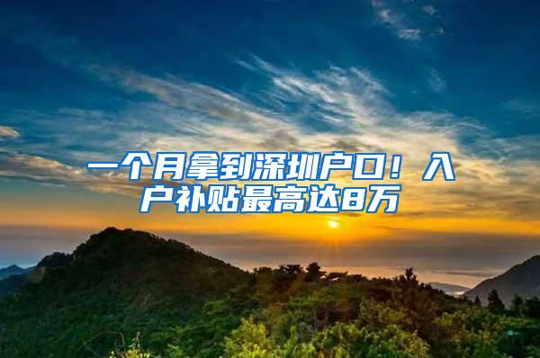 一个月拿到深圳户口！入户补贴最高达8万