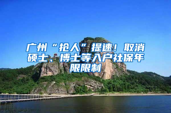 广州“抢人”提速！取消硕士、博士等入户社保年限限制