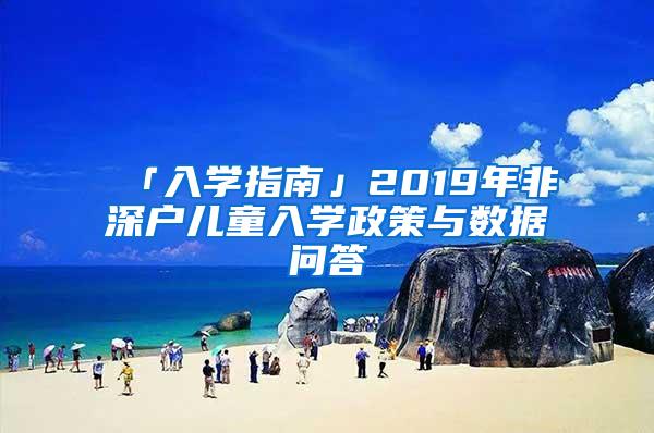 「入学指南」2019年非深户儿童入学政策与数据问答